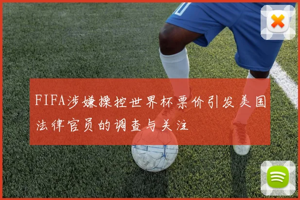 FIFA涉嫌操控世界杯票价引发美国法律官员的调查与关注