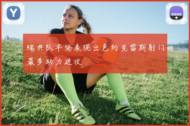 瑞典队半场表现出色约克雷斯射门最多助力进攻