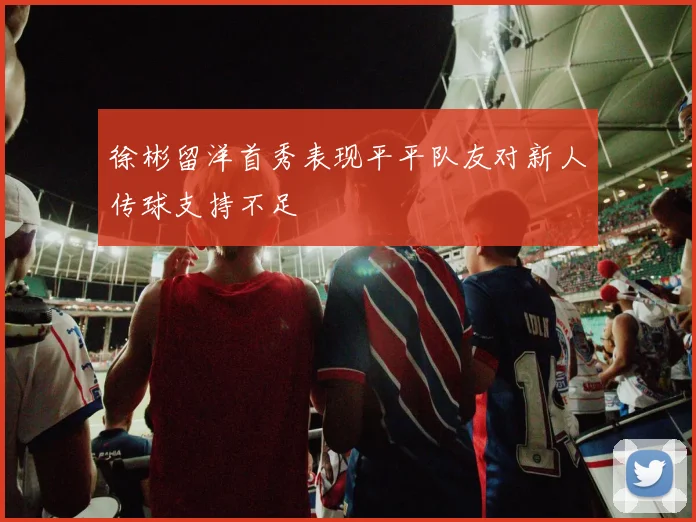 徐彬留洋首秀表现平平队友对新人传球支持不足