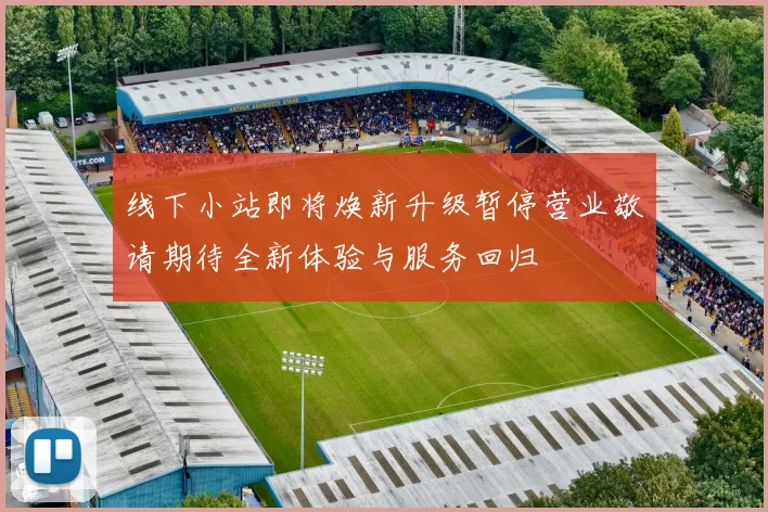 线下小站即将焕新升级暂停营业敬请期待全新体验与服务回归