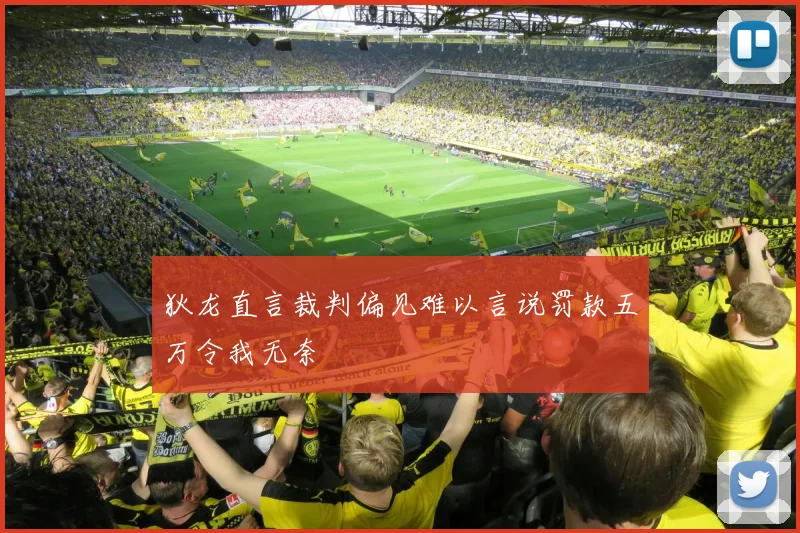 狄龙直言裁判偏见难以言说罚款五万令我无奈