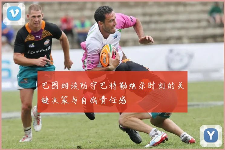 巴图姆谈防守巴特勒绝杀时刻的关键决策与自我责任感