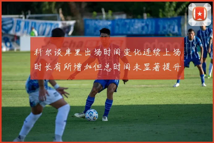 科尔谈库里出场时间变化连续上场时长有所增加但总时间未显著提升