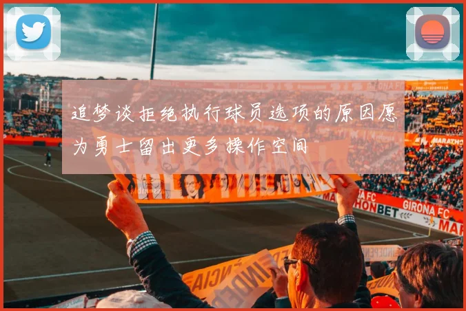 追梦谈拒绝执行球员选项的原因愿为勇士留出更多操作空间