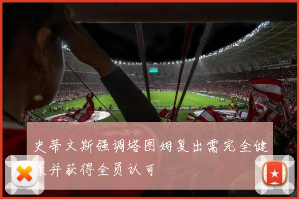 史蒂文斯强调塔图姆复出需完全健康并获得全员认可