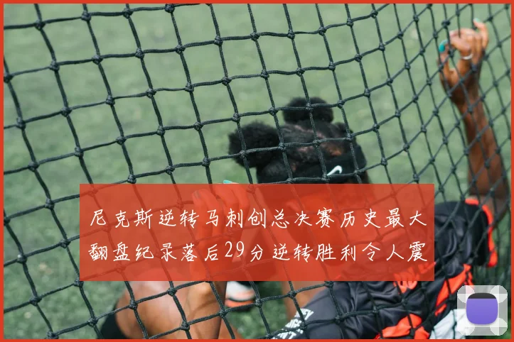 尼克斯逆转马刺创总决赛历史最大翻盘纪录落后29分逆转胜利令人震惊