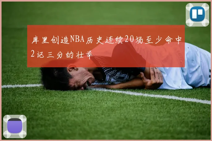 库里创造NBA历史连续20场至少命中2记三分的壮举