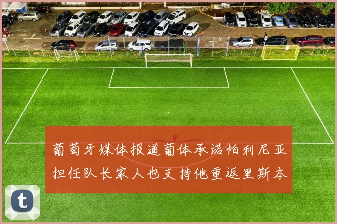 葡萄牙媒体报道葡体承诺帕利尼亚担任队长家人也支持他重返里斯本